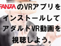 『スマホでFANZAのVRアプリをインストールしてアダルトVR動画を観る』までの流れ。